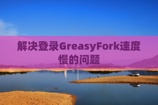 解决登录GreasyFork速度慢的问题